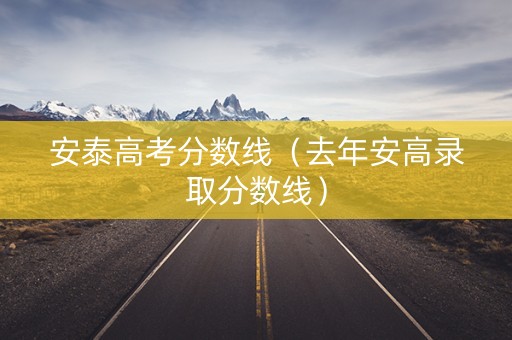 安泰高考分数线（去年安高录取分数线）