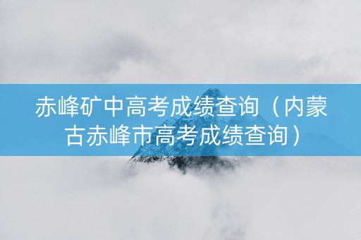 赤峰矿中高考成绩查询（内蒙古赤峰市高考成绩查询）