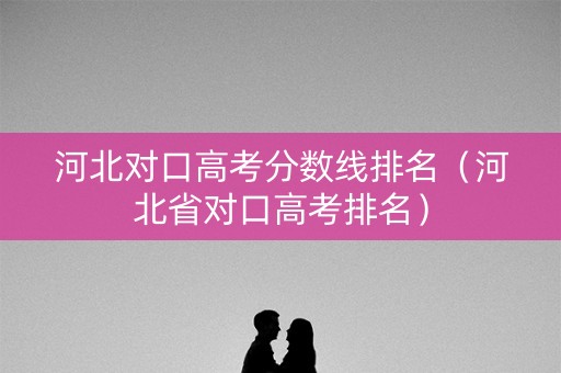 河北对口高考分数线排名（河北省对口高考排名）