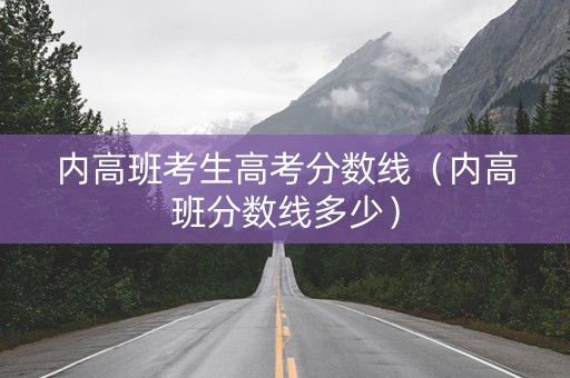 内高班考生高考分数线（内高班分数线多少）