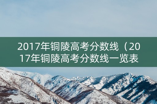 2017年铜陵高考分数线（2017年铜陵高考分数线一览表）