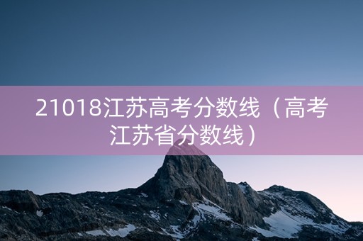 21018江苏高考分数线（高考江苏省分数线）