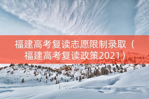福建高考复读志愿限制录取（福建高考复读政策2021）