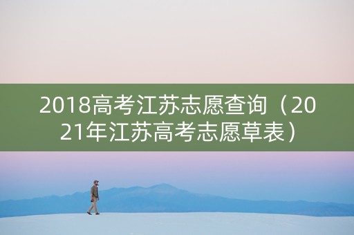 2018高考江苏志愿查询（2021年江苏高考志愿草表）