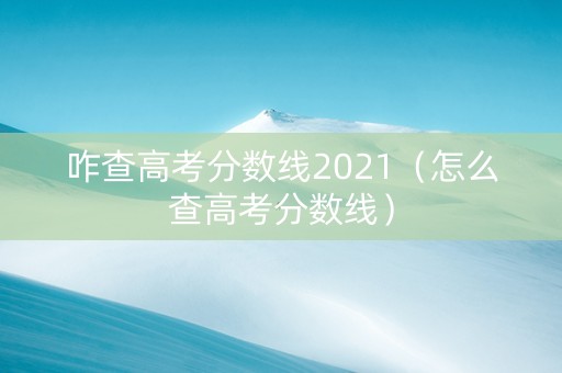 咋查高考分数线2021（怎么查高考分数线）