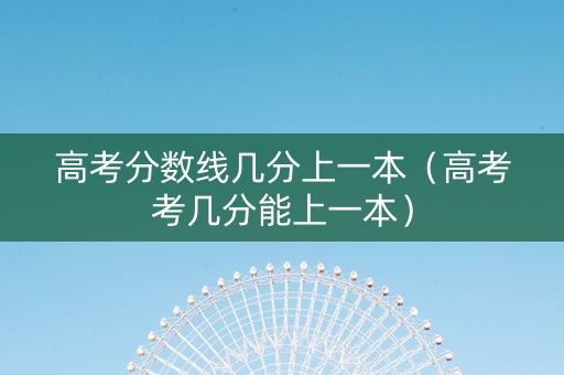 高考分数线几分上一本（高考考几分能上一本）