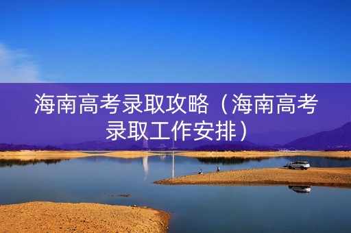 海南高考录取攻略（海南高考录取工作安排）