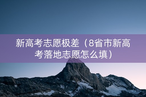 新高考志愿极差（8省市新高考落地志愿怎么填）