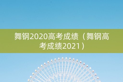 舞钢2020高考成绩（舞钢高考成绩2021）