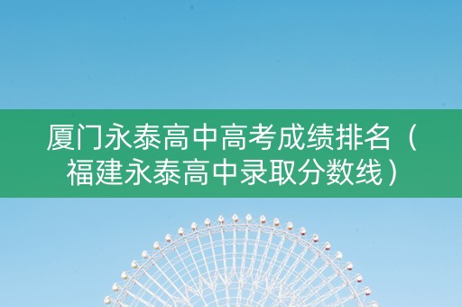厦门永泰高中高考成绩排名（福建永泰高中录取分数线）