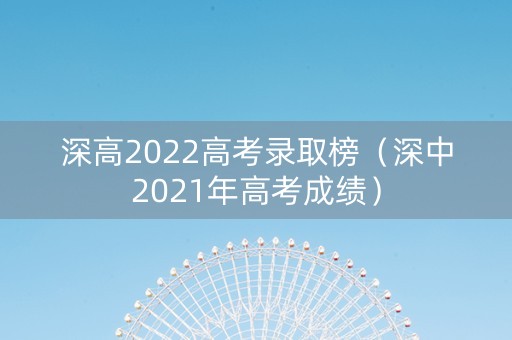 深高2022高考录取榜（深中2021年高考成绩）