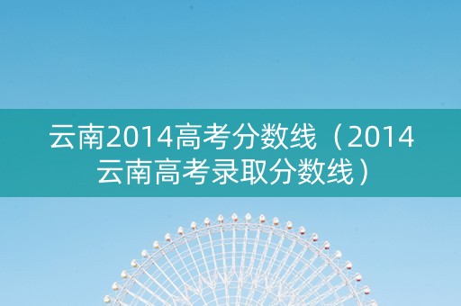 云南2014高考分数线（2014云南高考录取分数线）
