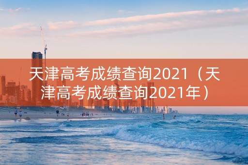 天津高考成绩查询2021（天津高考成绩查询2021年）
