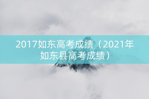 2017如东高考成绩（2021年如东县高考成绩）