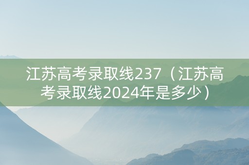 江苏高考录取线237（江苏高考录取线2024年是多少）