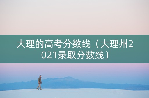 大理的高考分数线（大理州2021录取分数线）