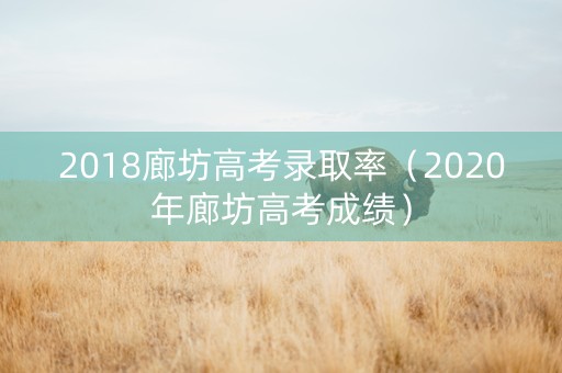 2018廊坊高考录取率（2020年廊坊高考成绩）