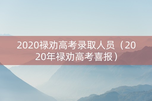 2020禄劝高考录取人员（2020年禄劝高考喜报）