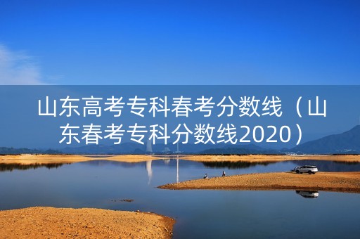 山东高考专科春考分数线（山东春考专科分数线2020）