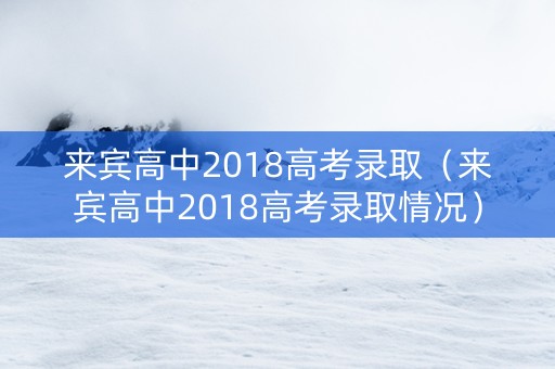 来宾高中2018高考录取（来宾高中2018高考录取情况）