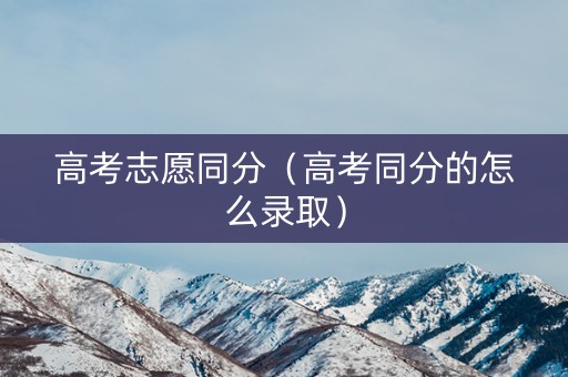 高考志愿同分（高考同分的怎么录取）
