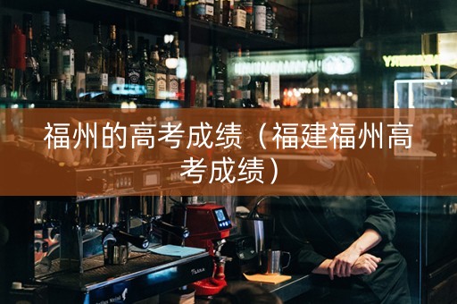 福州的高考成绩（福建福州高考成绩）