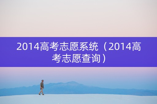 2014高考志愿系统（2014高考志愿查询）