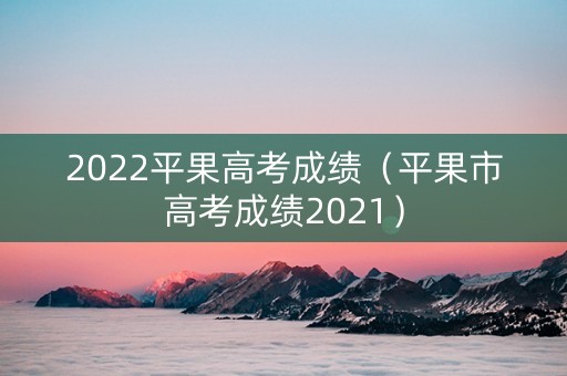 2022平果高考成绩（平果市高考成绩2021）