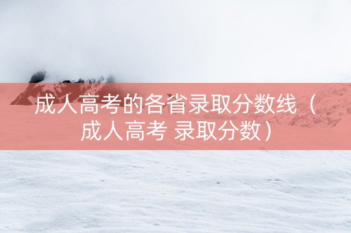 成人高考的各省录取分数线（成人高考 录取分数）