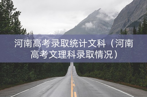 河南高考录取统计文科（河南高考文理科录取情况）