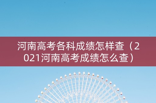 河南高考各科成绩怎样查（2021河南高考成绩怎么查）