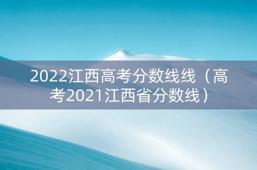 2022江西高考分数线线（高考2021江西省分数线）