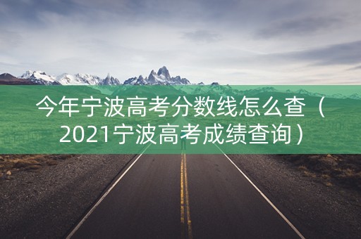 今年宁波高考分数线怎么查（2021宁波高考成绩查询）