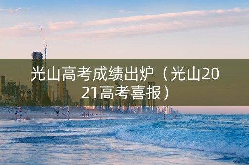 光山高考成绩出炉（光山2021高考喜报）