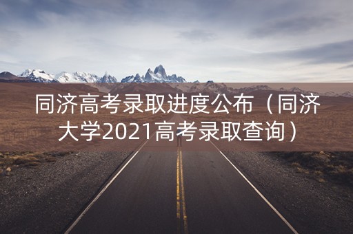 同济高考录取进度公布（同济大学2021高考录取查询）