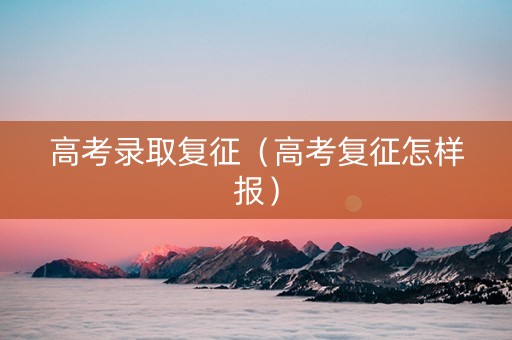 高考录取复征（高考复征怎样报）