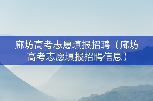 廊坊高考志愿填报招聘（廊坊高考志愿填报招聘信息）