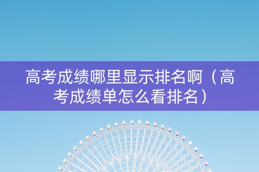 高考成绩哪里显示排名啊（高考成绩单怎么看排名）