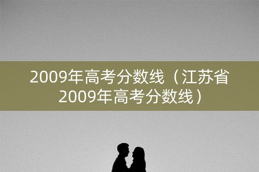 2009年高考分数线（江苏省2009年高考分数线）