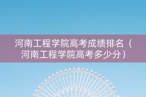 河南工程学院高考成绩排名（河南工程学院高考多少分）