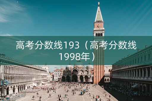 高考分数线193（高考分数线1998年）