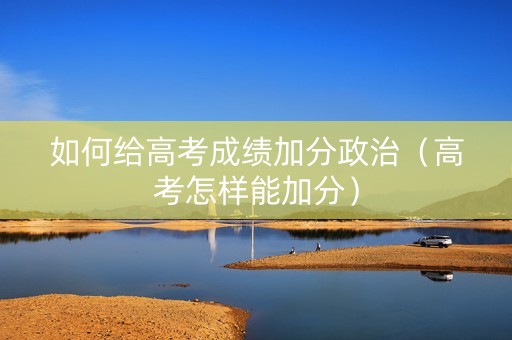 如何给高考成绩加分政治（高考怎样能加分）