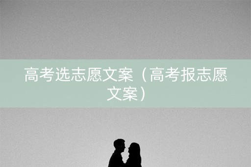 高考选志愿文案（高考报志愿文案）