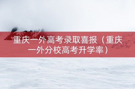 重庆一外高考录取喜报（重庆一外分校高考升学率）