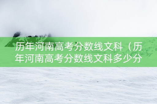 历年河南高考分数线文科（历年河南高考分数线文科多少分）