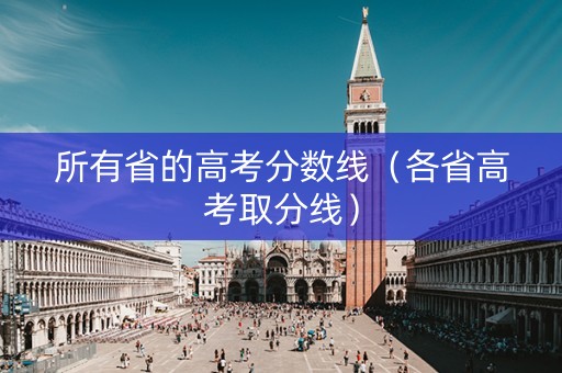 所有省的高考分数线（各省高考取分线）