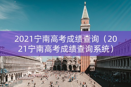 2021宁南高考成绩查询（2021宁南高考成绩查询系统）