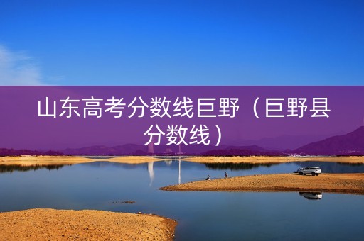 山东高考分数线巨野（巨野县分数线）