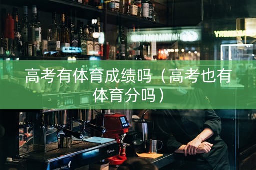 高考有体育成绩吗（高考也有体育分吗）