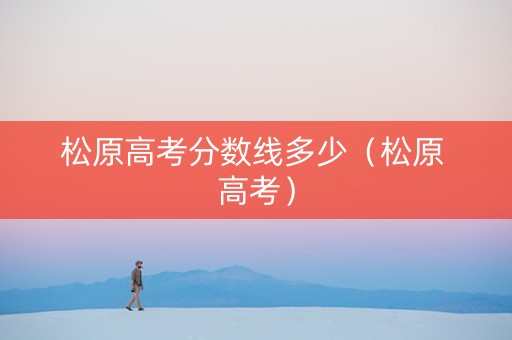 松原高考分数线多少（松原 高考）